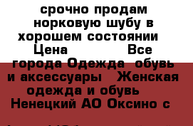 срочно продам норковую шубу в хорошем состоянии › Цена ­ 30 000 - Все города Одежда, обувь и аксессуары » Женская одежда и обувь   . Ненецкий АО,Оксино с.